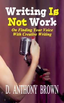 Writing Is Not Work: On Finding Your Voice With Creative Writing