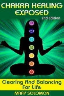 Chakra Healing Exposed : Clearing And Balancing For Life