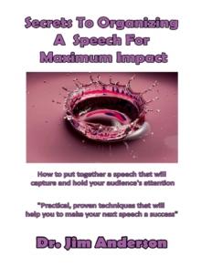 Secrets To Organizing A Speech For Maximum Impact: How To Put together A Speech That Will Capture And Hold Your Audience's Attention