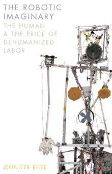 The Robotic Imaginary : The Human and the Price of Dehumanized Labor