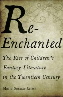 Re-Enchanted : The Rise of Children's Fantasy Literature in the Twentieth Century