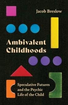 Ambivalent Childhoods : Speculative Futures and the Psychic Life of the Child