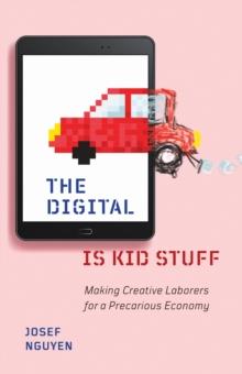 The Digital Is Kid Stuff : Making Creative Laborers for a Precarious Economy