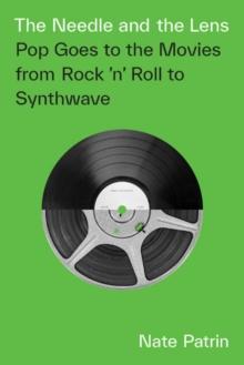 The Needle and the Lens : Pop Goes to the Movies from Rock 'n' Roll to Synthwave