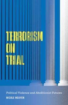 Terrorism on Trial : Political Violence and Abolitionist Futures