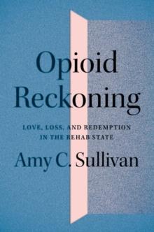 Opioid Reckoning : Love, Loss, and Redemption in the Rehab State