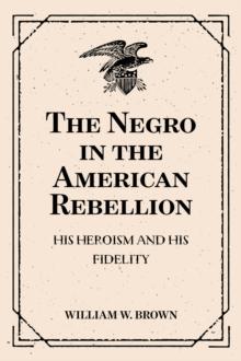 The Negro in the American Rebellion: His Heroism and His Fidelity