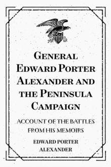 General Edward Porter Alexander and the Peninsula Campaign: Account of the Battles from His Memoirs