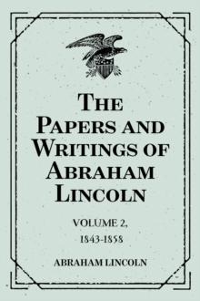 The Papers and Writings of Abraham Lincoln: Volume 2, 1843-1858