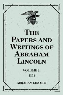 The Papers and Writings of Abraham Lincoln: Volume 3, 1858