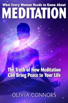 What Every Woman Needs to Know About Meditation - The Truth of How Meditation Can Bring Peace to Your Life