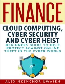 Finance: Cloud Computing, Cyber Security and Cyber Heist - Beginners Guide to Help Protect Against Online Theft in the Cyber World