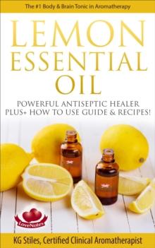 Lemon Essential Oil The #1 Body & Brain Tonic in Aromatherapy Powerful Antiseptic & Healer Plus+ How to Use Guide & Recipes : Healing with Essential Oil