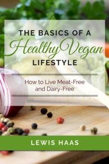 Basics of a Healthy Vegan Lifestyle: How to Live Meat-Free and Dairy-Free