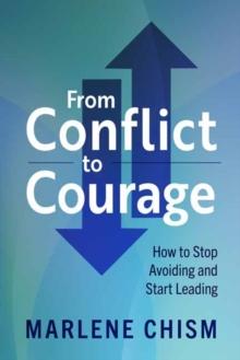 From Conflict to Courage : How to Stop Avoiding and Start Leading