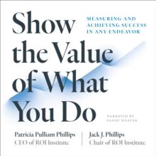 Show the Value of What You Do : Measuring and Achieving Success in Any Endeavor