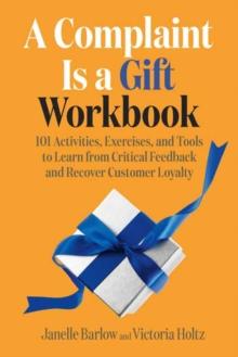 A Complaint Is a Gift Workbook : 101 Activities, Exercises, and Tools to Learn from Critical Feedback and Recover Customer Loyalty