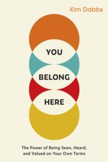 You Belong Here : The Power of Being Seen, Heard, and Valued on Your Own Terms