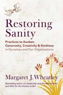 Restoring Sanity : Practices to Awaken Generosity, Creativity, and Kindness in Ourselves and Our Organizations