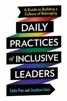 Daily Practices of Inclusive Leaders : A Guide to Building a Culture of Belonging