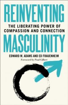 Reinventing Masculinity : The Liberating Power of Compassion and Connection