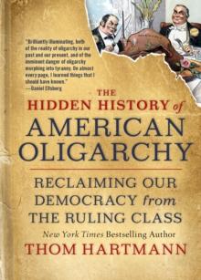 The Hidden History of American Oligarchy : Reclaiming Our Democracy from the Ruling Class