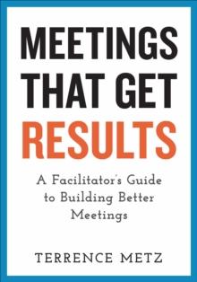 Meetings That Get Results : A Facilitator's Guide to Building Better Meetings