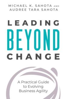 Leading Beyond Change : A Practical Guide to Evolving Business Agility