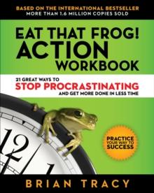 Eat That Frog! Action Workbook : 21 Great Ways to Stop Procrastination and Get More Done in Less Time