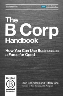 The B Corp Handbook : How You Can Use Business as a Force for Good