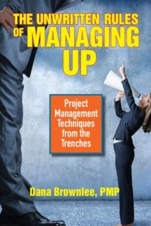 The Unwritten Rules of Managing Up : Project Management Techniques from the Trenches