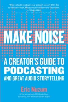 Make Noise : A Creator's Guide to Podcasting and Great Audio Storytelling