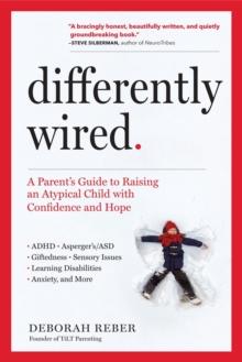 Differently Wired : A Parents Guide To Raising An Atypical Child With Confidence And Hope