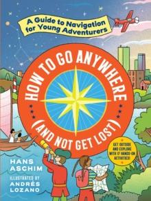 How to Go Anywhere (and Not Get Lost) : A Guide to Navigation for Young Adventurers