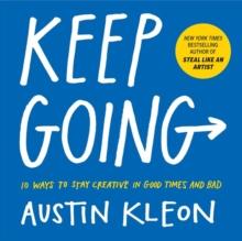 Keep Going : 10 Ways to Stay Creative in Good Times and Bad