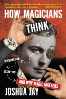 How Magicians Think : Misdirection, Deception, and Why Magic Matters