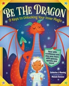 Be the Dragon: 9 Keys to Unlocking Your Inner Magic : Roar with Confidence and Slay Your Fears with Quizzes, Quests, and More!