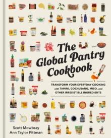 The Global Pantry Cookbook : Transform Your Everyday Cooking with Tahini, Gochujang, Miso, and Other Irresistible  Ingredients