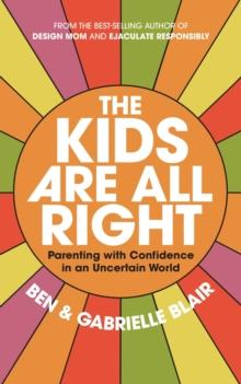 The Kids Are All Right : Parenting with Confidence in an Uncertain World