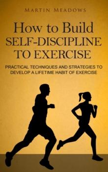 How to Build Self-Discipline to Exercise: Practical Techniques and Strategies to Develop a Lifetime Habit of Exercise : Simple Self-Discipline, #4