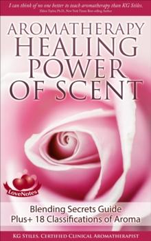 Aromatherapy Healing Power of Scent Blending Secrets Guide Plus+18 Classifications of Aroma : Healing with Essential Oil