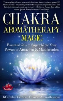 Chakra Aromatherapy Magic Essential Oils to Supercharge Your Powers of Attraction & Manifestation : Chakra Healing