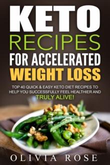 Keto Recipes for Accelerated Weight Loss: Top 40 Quick & Easy Keto Diet Recipes to Help You Successfully Feel Healthier and Truly Alive! : Keto