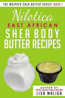 Nilotica [East African] Shea Body Butter Recipes : The Whipped Shea Butter Series, #1