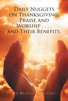 Daily Nuggets on Thanksgiving, Praise and Worship . . . . and Their Benefits.