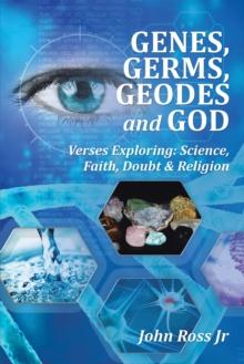 Genes, Germs, Geodes  and God : Verses Exploring:  Science, Faith, Doubt & Religion