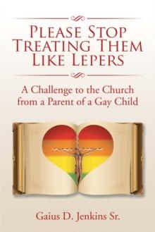 Please Stop Treating Them Like Lepers : A Challenge to the Church from a Parent of a Gay Child