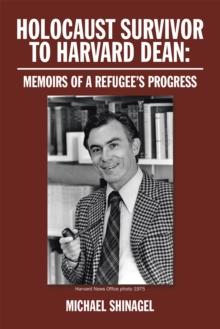 Holocaust Survivor to Harvard Dean: : Memoirs of a Refugee'S Progress