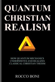 Quantum Christian Realism : How Quantum Mechanics Underwrites and Realizes Classical Christian Theism