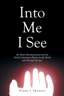 Into Me I See : My Mind-Altering Journey into the World of Quantum Physics in My Words and Through My Eyes